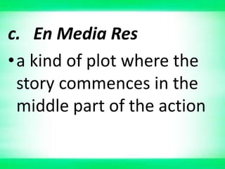 c. En Media Res
•a kind of plot where the
story commences in the
middle part of the action
 
