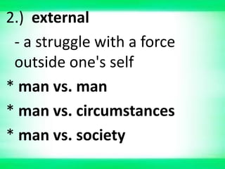 2.) external
- a struggle with a force
outside one's self
* man vs. man
* man vs. circumstances
* man vs. society
 