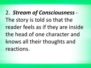 2. Stream of Consciousness -
The story is told so that the
reader feels as if they are inside
the head of one character and
knows all their thoughts and
reactions.
 