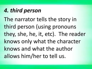 4. third person
The narrator tells the story in
third person (using pronouns
they, she, he, it, etc). The reader
knows only what the character
knows and what the author
allows him/her to tell us.
 