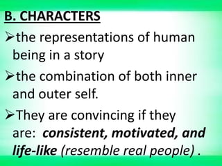 B. CHARACTERS
the representations of human
being in a story
the combination of both inner
and outer self.
They are convincing if they
are: consistent, motivated, and
life-like (resemble real people) .
 