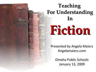 Teaching  For Understanding In Fiction Presented by Angela Maiers Angelamaiers.com Omaha Public Schools January 13, 2009 