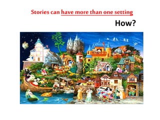 Stories canhave morethan one setting
How?
 