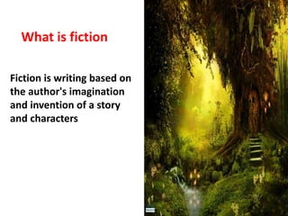 Fiction is writing based on
the author's imagination
and invention of a story
and characters
What is fiction
 