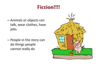Fiction!!!!
– Animals or objects can
talk, wear clothes, have
jobs
– People in the story can
do things people
cannot really do
 