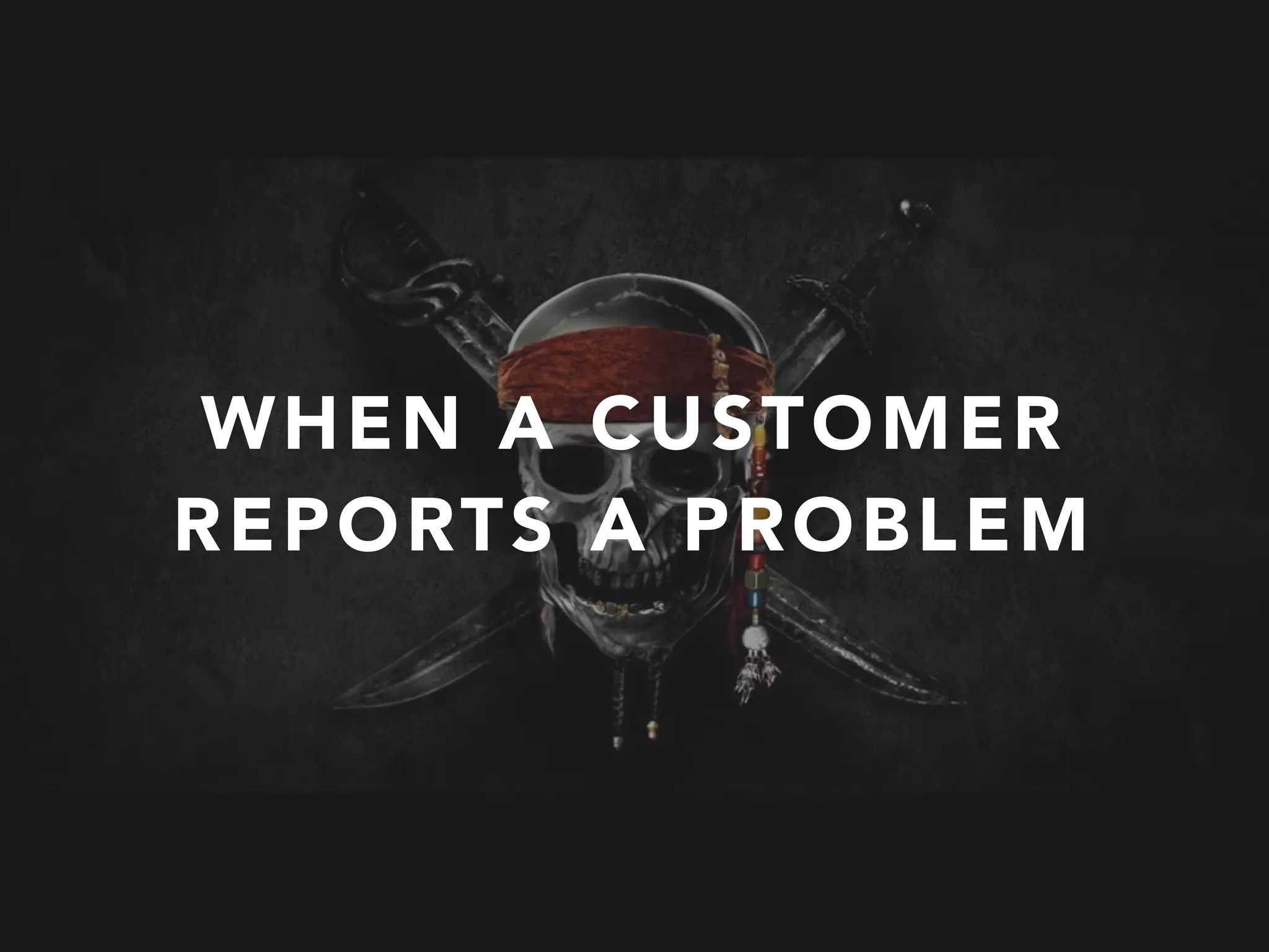 WHEN A CUSTOMER
REPORTS A PROBLEM