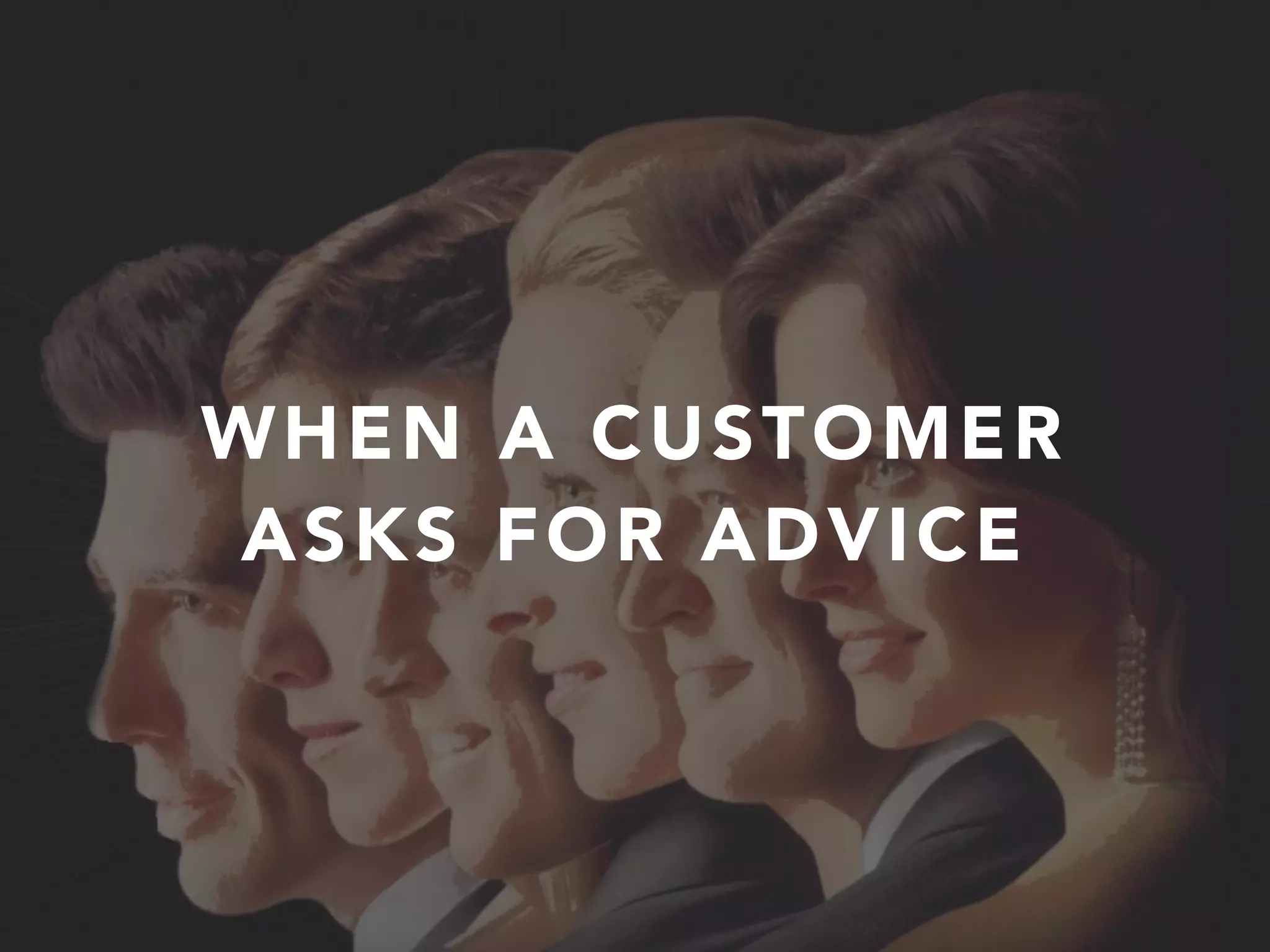 WHEN A CUSTOMER
ASKS FOR ADVICE
WHEN A CUSTOMER
ASKS FOR ADVICE
