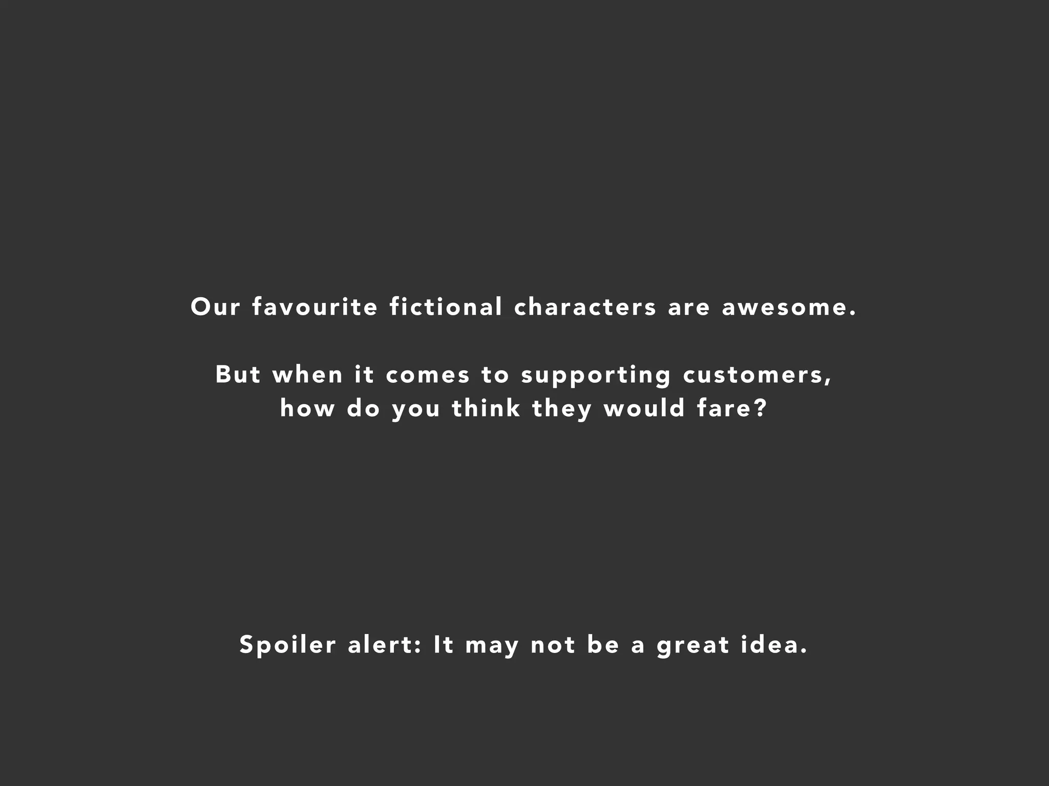 Our favourite fictional characters are awesome.
But when it comes to supporting customers,
how do you think they would fare?
Spoiler alert: It may not be a great idea.