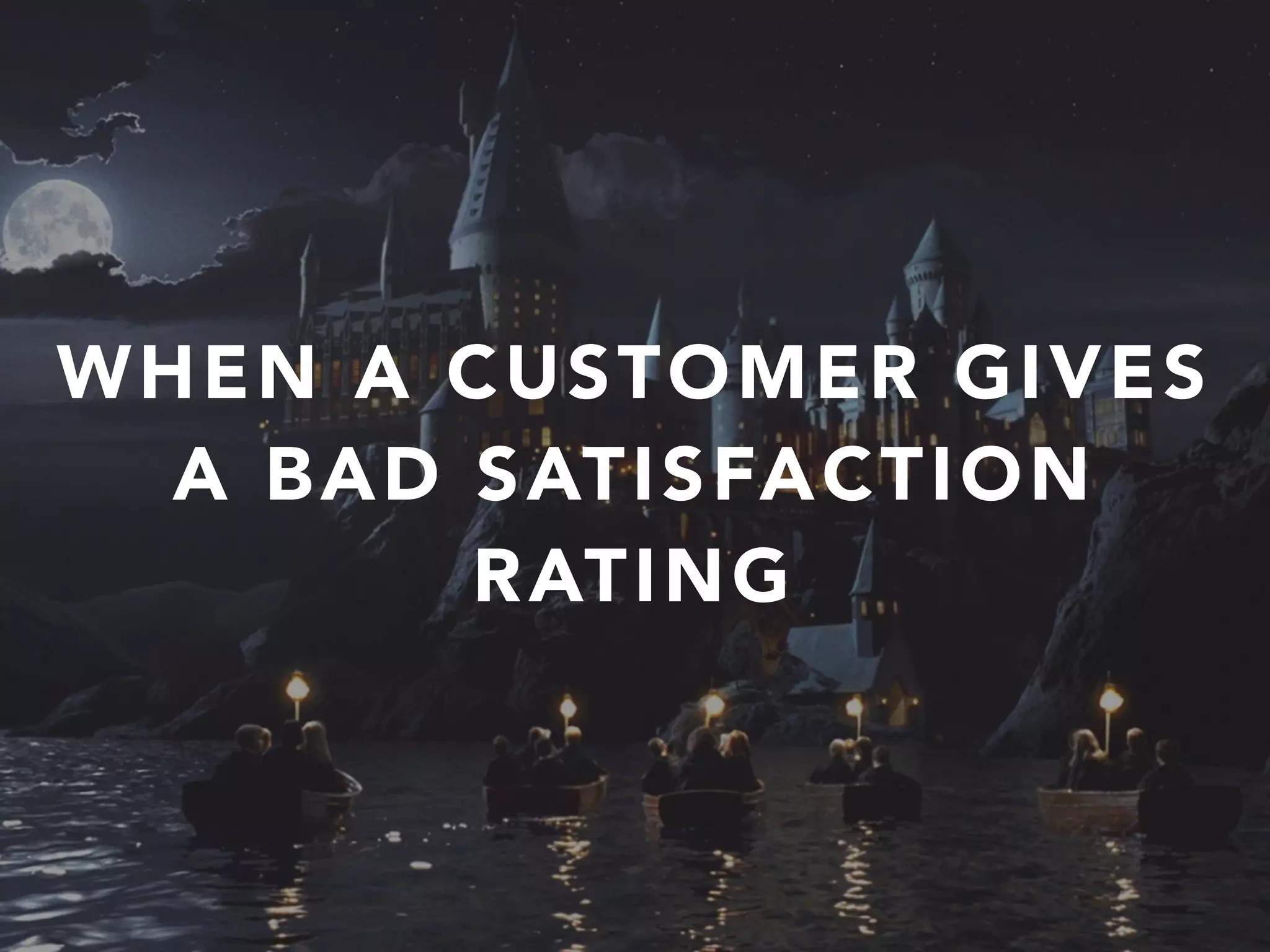 WHEN A CUSTOMER GIVES
A BAD SATISFACTION
RATING