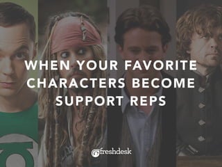 WHEN YOUR FAVORITE
CHARACTERS BECOME
SUPPORT REPS
 