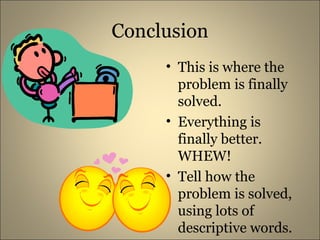 Conclusion This is where the problem is finally solved. Everything is finally better. WHEW! Tell how the problem is solved, using lots of descriptive words.