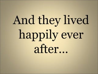 And they lived happily ever after…