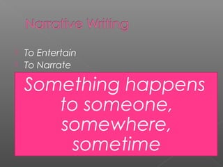  To Entertain
 To Narrate


    Something happens
       to someone,
       somewhere,
        sometime
 