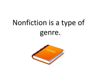 Nonfiction is a type of
genre.
 