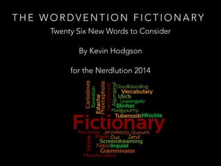 THE WORDVENTION FICTIONARY
Twenty Six New Words to Consider
By Kevin Hodgson
for the Nerdlution 2014

 