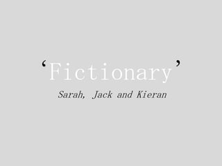 ‘Fictionary’
Sarah, Jack and Kieran
 
