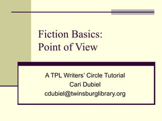 Fiction Basics: Point of View A TPL Writers’ Circle Tutorial Cari Dubiel [email_address] 
