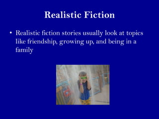 Realistic Fiction
• Realistic fiction stories usually look at topics
  like friendship, growing up, and being in a
  family
 