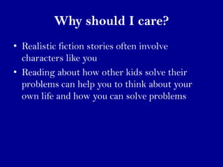 Why should I care?
• Realistic fiction stories often involve
  characters like you
• Reading about how other kids solve th...