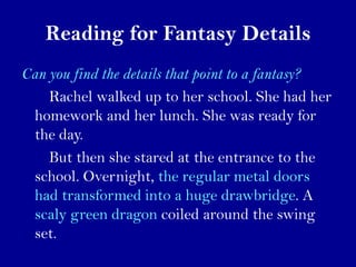 Reading for Fantasy Details
Can you find the details that point to a fantasy?
    Rachel walked up to her school. She had ...