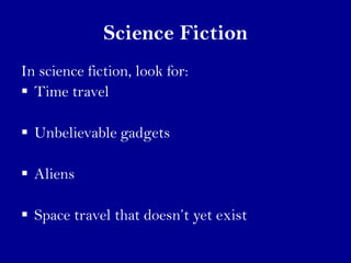 Science Fiction
In science fiction, look for:
 Time travel

 Unbelievable gadgets

 Aliens

 Space travel that doesn’t...