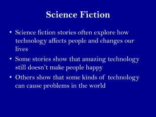 Science Fiction
• Science fiction stories often explore how
  technology affects people and changes our
  lives
• Some sto...