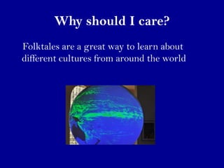 Why should I care?
Folktales are a great way to learn about
different cultures from around the world
 