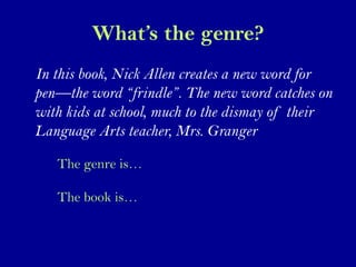 What’s the genre?
In this book, Nick Allen creates a new word for
pen—the word “frindle”. The new word catches on
with kid...