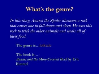 What’s the genre?
In this story, Anansi the Spider discovers a rock
that causes one to fall down and sleep. He uses this
r...
