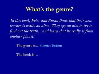 What’s the genre?
In this book, Peter and Susan think that their new
teacher is really an alien. They spy on him to try to...