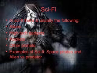 Sci-Fi In sci-fi there is usually the following: Aliens  High tech gadgets  Rockets Other planets Examples of Sci-fi: Space pirates and Alien vs predator 