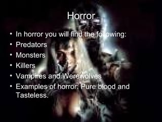 Horror In horror you will find the following: Predators Monsters  Killers Vampires and Werewolves Examples of horror: Pure blood and Tasteless.  