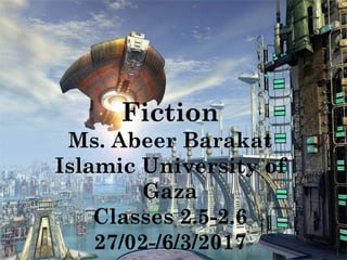 FICTION
Fiction
Ms. Abeer Barakat
Islamic University of
Gaza
Classes 2.5-2.6
27/02-/6/3/2017
 