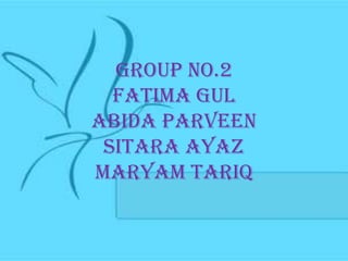 Group no.2
  FATIMA GUL
ABIDA PARVEEN
 SITARA AYAZ
MARYAM TARIQ
 