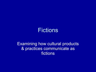Fictions Examining how cultural products & practices communicate as fictions 