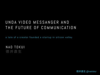 UNDA VIDEO MESSANGER AND
THE FUTURE OF COMMUNICATION
a tale of a creator founded a startup in silicon valley

NAO TOKUI 
徳井直生

徳井直生 @naotokui

 