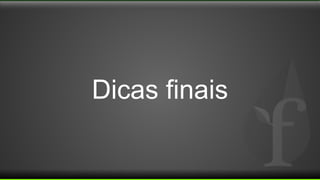 Dicas finais
 