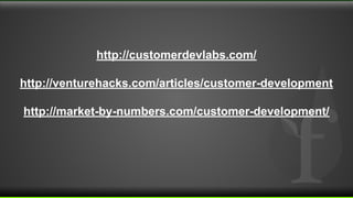 http://customerdevlabs.com/
http://venturehacks.com/articles/customer-development
http://market-by-numbers.com/customer-development/
 