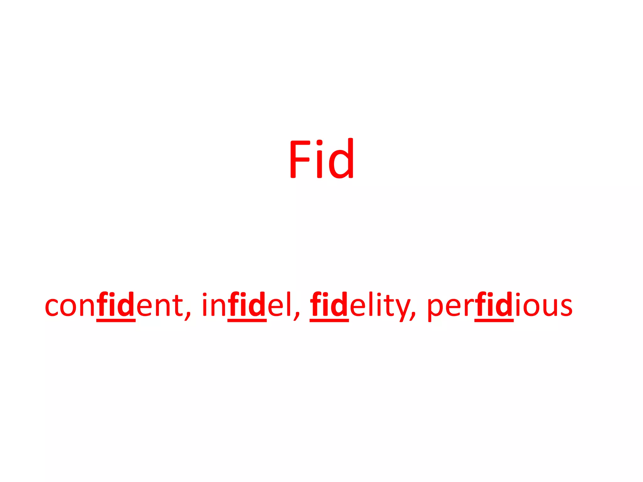 Fid
confident, infidel, fidelity, perfidious