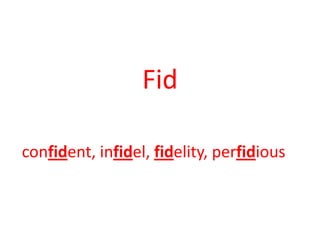 Fid
confident, infidel, fidelity, perfidious
 