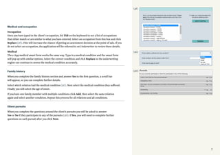 7
Medical and occupation
Occupation
Once you have typed in the client’s occupation, hit TAB on the keyboard to see a list of occupations
that either match or are similar to what you have entered. Select an occupation from this box and click
Replace (3F). This will increase the chance of getting an assessment decision at the point of sale. If you
do not select an occupation, the application will be referred to an Underwriter to review these details.
Medical
The e-App medical smart form works the same way. Type in a medical condition and the smart form
will pop up with similar options. Select the correct condition and click Replace so the underwriting
engine can continue to assess the medical condition accurately.
Family history
When you complete the family history section and answer Yes to the first question, a scroll bar
will appear, so you can complete further details.
Select which relation had the medical condition (3G). Next select the medical condition they suffered.
Finally you will select the age of onset.
If you have one family member with multiple conditions click Add, then select the same relation
again and select another condition. Repeat this process for all relations and all conditions.
Client pursuits
When you complete the questions around the client’s pursuits you will be asked to answer
Yes or No if they participate in any of the pursuits (3H). If Yes, you will need to complete further
questions on each pursuit after you click Next.
(3F)
(3G)
(3H)
 