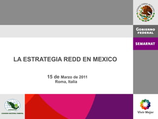 LA ESTRATEGIA REDD EN MEXICO      15 de  Marzo de 2011 Roma, Italia  