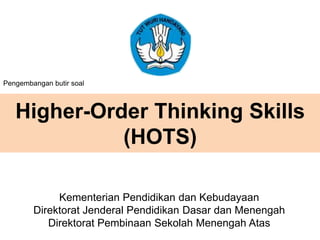 Higher-Order Thinking Skills
(HOTS)
Kementerian Pendidikan dan Kebudayaan
Direktorat Jenderal Pendidikan Dasar dan Menengah
Direktorat Pembinaan Sekolah Menengah Atas
Pengembangan butir soal
 