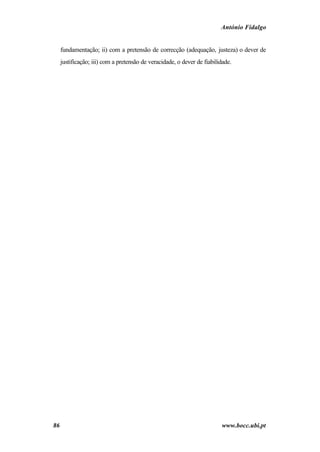 António Fidalgo


     fundamentação; ii) com a pretensão de correcção (adequação, justeza) o dever de
     justificação; iii) com a pretensão de veracidade, o dever de fiabilidade.




86                                                                       www.bocc.ubi.pt
 