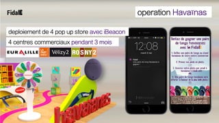 operation Havaïnas
4 centres commerciaux pendant 3 mois
deploiement de 4 pop up store avec iBeacon
 