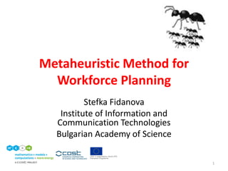 Metaheuristic Method for
Workforce Planning
Stefka Fidanova
Institute of Information and
Communication Technologies
Bulgarian Academy of Science
1
 