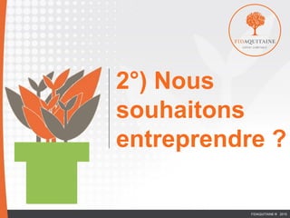 EURL
2°) Nous
souhaitons
entreprendre ?
FIDAQUITAINE ® 2015
 
