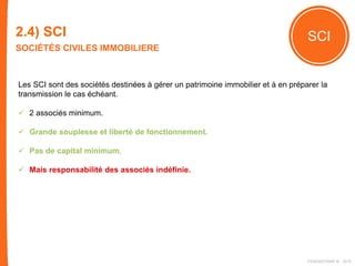 2.4) SCI
SOCIÉTÉS CIVILES IMMOBILIERE
SCI
Les SCI sont des sociétés destinées à gérer un patrimoine immobilier et à en préparer la
transmission le cas échéant.
 2 associés minimum.
 Grande souplesse et liberté de fonctionnement.
 Pas de capital minimum.
 Mais responsabilité des associés indéfinie.
FIDAQUITAINE ® 2015
 