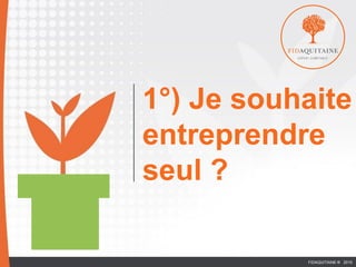 1°) Je souhaite
entreprendre
seul ?
EURL
FIDAQUITAINE ® 2015
 