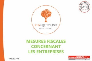 © CSOEC - ECS
MESURES FISCALES
CONCERNANT
LES ENTREPRISES
 